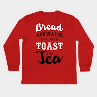 Bread and water can so easily be toast and tea Kids Long Sleeve T-Shirt